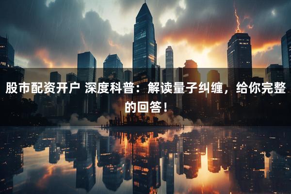 股市配资开户 深度科普：解读量子纠缠，给你完整的回答！