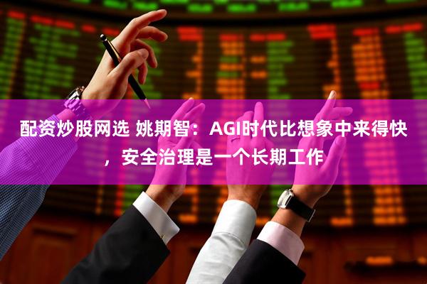 配资炒股网选 姚期智：AGI时代比想象中来得快，安全治理是一个长期工作
