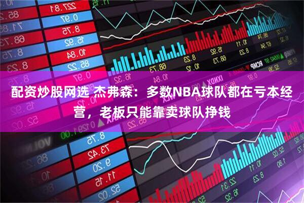 配资炒股网选 杰弗森：多数NBA球队都在亏本经营，老板只能靠卖球队挣钱