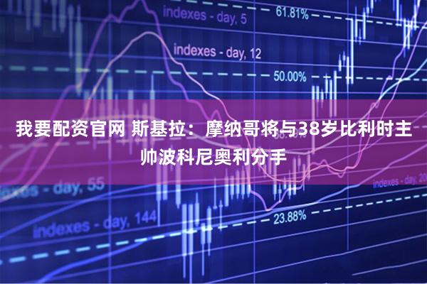 我要配资官网 斯基拉：摩纳哥将与38岁比利时主帅波科尼奥利分手