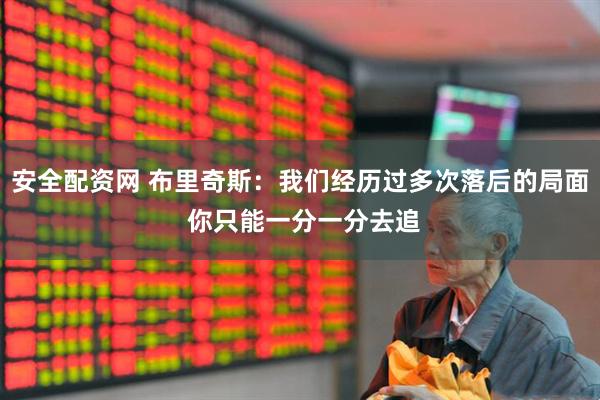 安全配资网 布里奇斯：我们经历过多次落后的局面 你只能一分一分去追